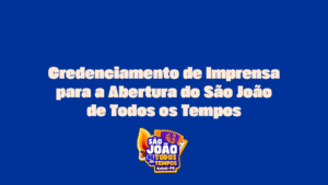 Credenciamento de Imprensa para a Abertura do São João de Todos os Tempos